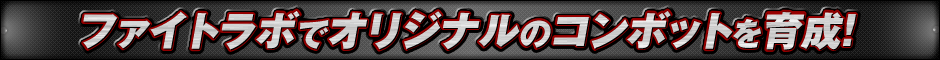 ファイトラボでオリジナルのコンボットを育成！