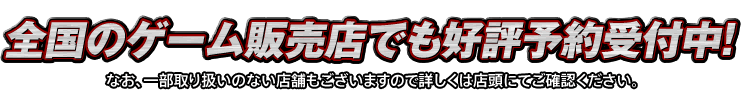 全国のゲーム販売店でも好評予約受付中！