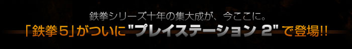 鉄拳シリーズ十年の集大成が、今ここに。「鉄拳5」がついに”プレイステーション2”で登場!!