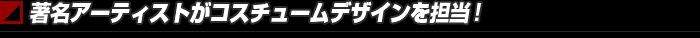 著名アーティストがコスチュームデザインを担当!
